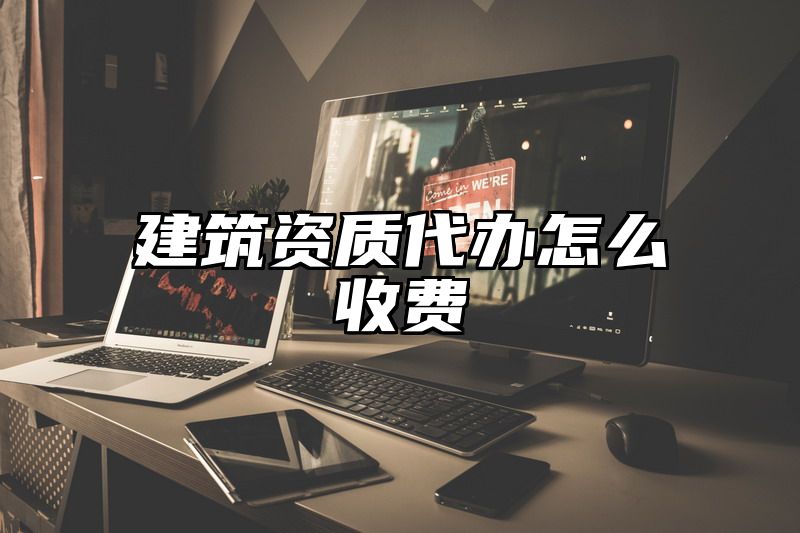 建筑资质代办怎么收费