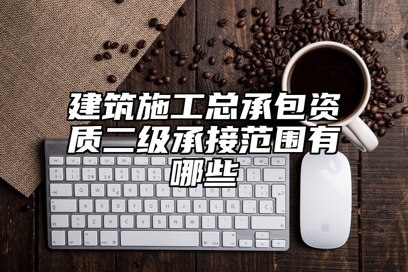 建筑施工总承包资质二级承接范围有哪些