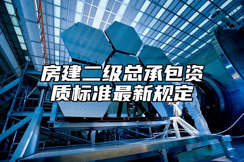 房建二级总承包资质标准最新规定