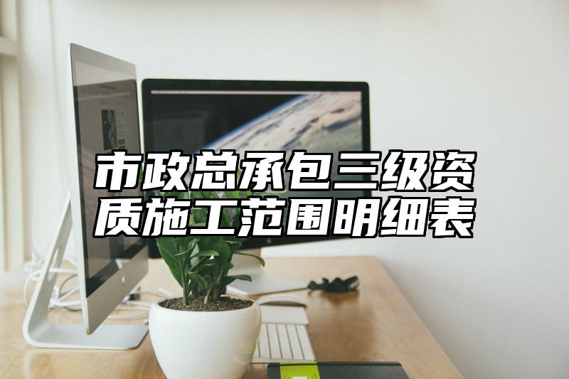 市政总承包三级资质施工范围明细表