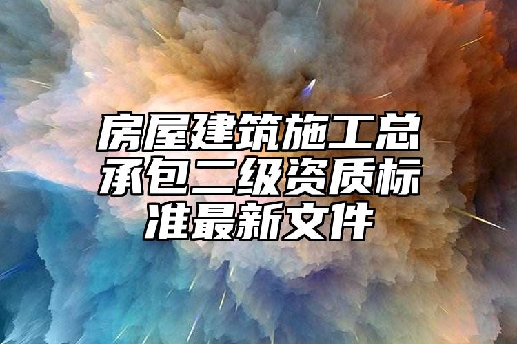 房屋建筑施工总承包二级资质标准最新文件