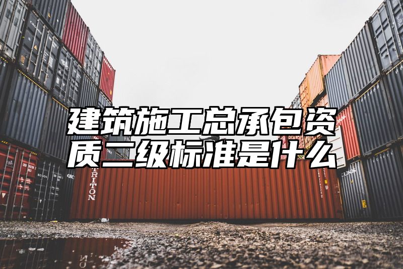 建筑施工总承包资质二级标准是什么