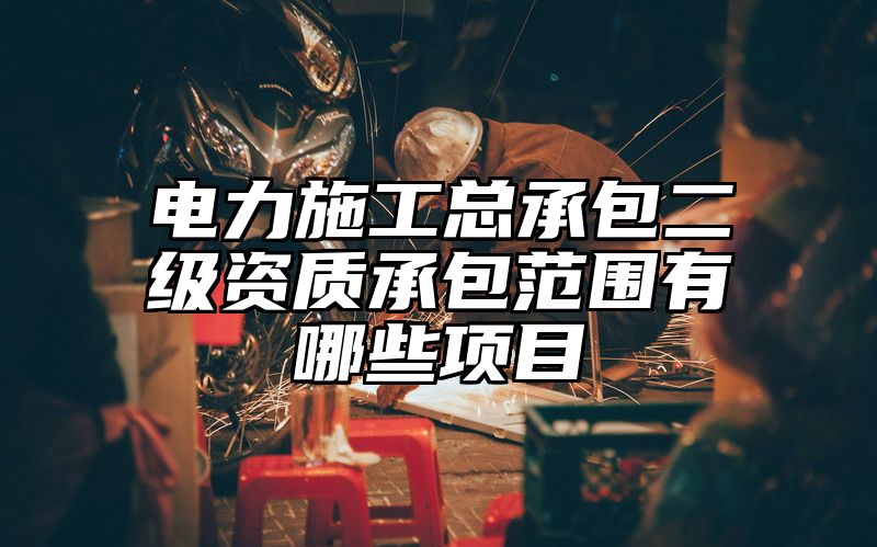 电力施工总承包二级资质承包范围有哪些项目