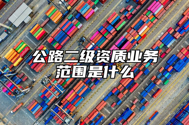 公路二级资质业务范围是什么