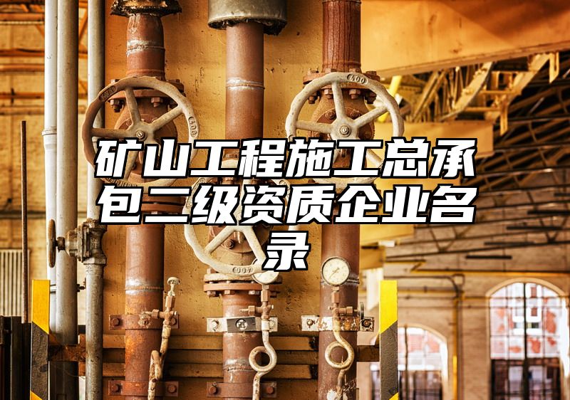 矿山工程施工总承包二级资质企业名录