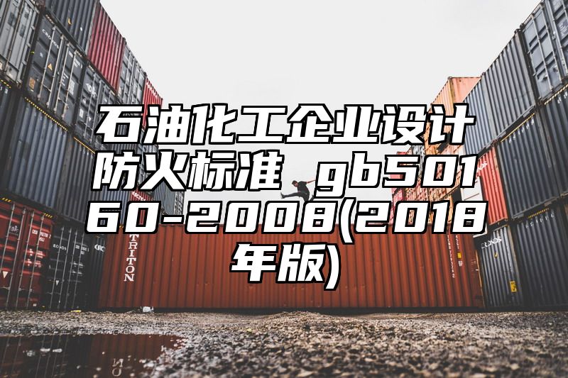 石油化工企业设计防火标准 gb50160-2008(2018年版)