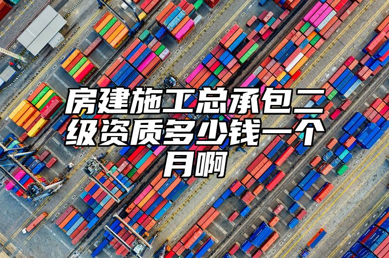 房建施工总承包二级资质多少钱一个月啊