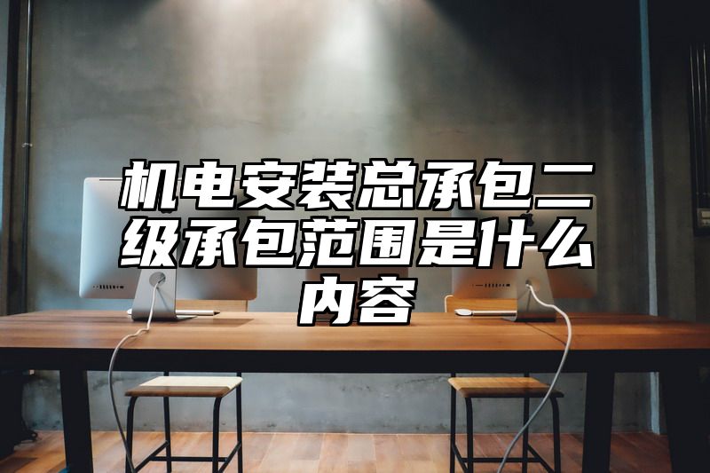 机电安装总承包二级承包范围是什么内容