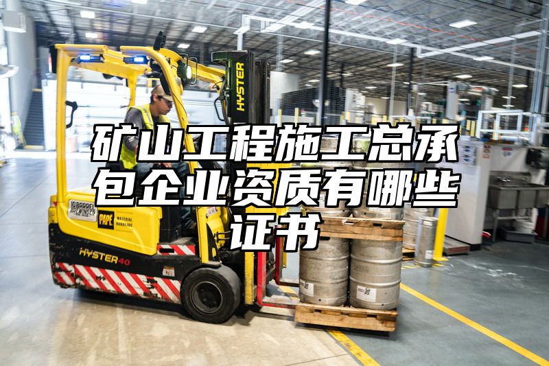 矿山工程施工总承包企业资质有哪些证书