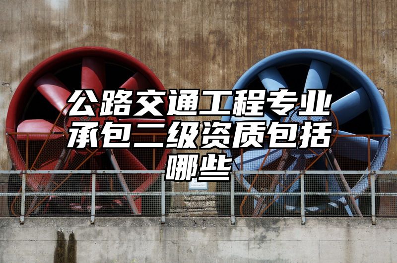 公路交通工程专业承包二级资质包括哪些