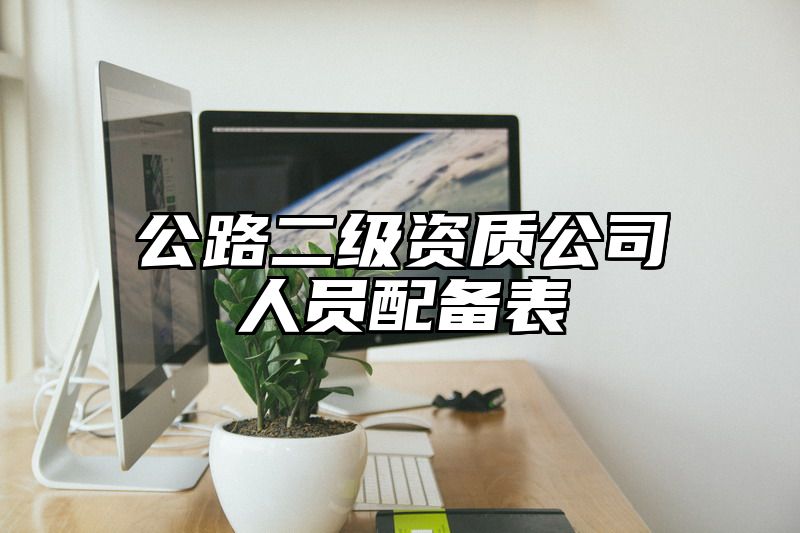 公路二级资质公司人员配备表