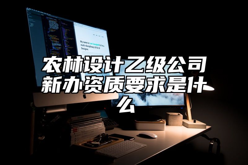 农林设计乙级公司新办资质要求是什么