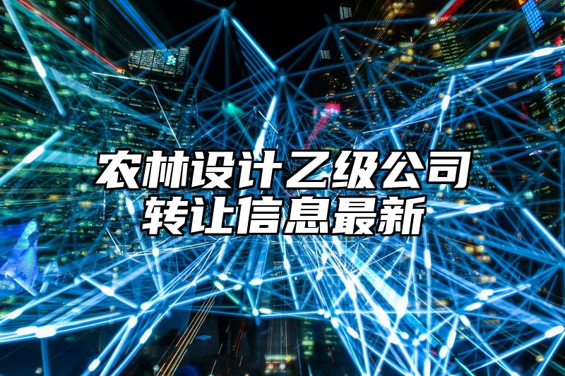 农林设计乙级公司转让信息最新