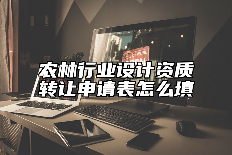 农林行业设计资质转让申请表怎么填