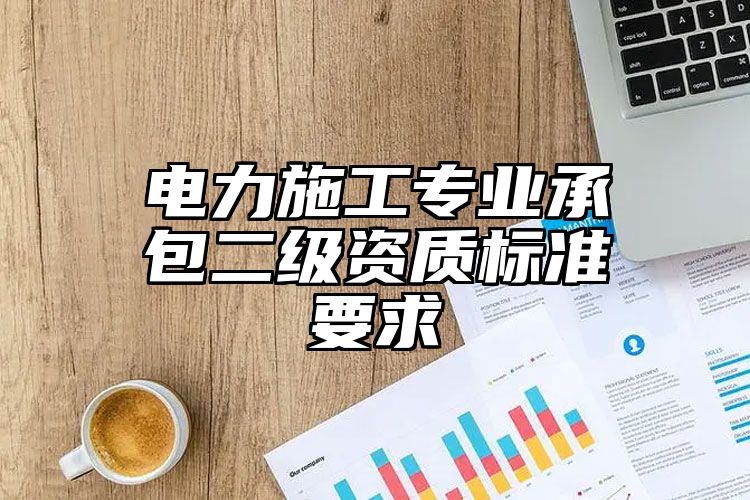 电力施工专业承包二级资质标准要求