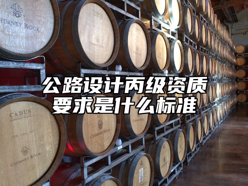 公路设计丙级资质要求是什么标准