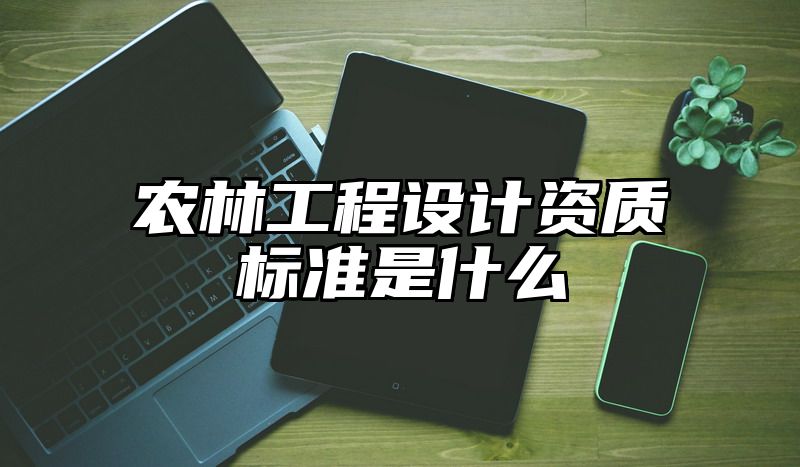 农林工程设计资质标准是什么