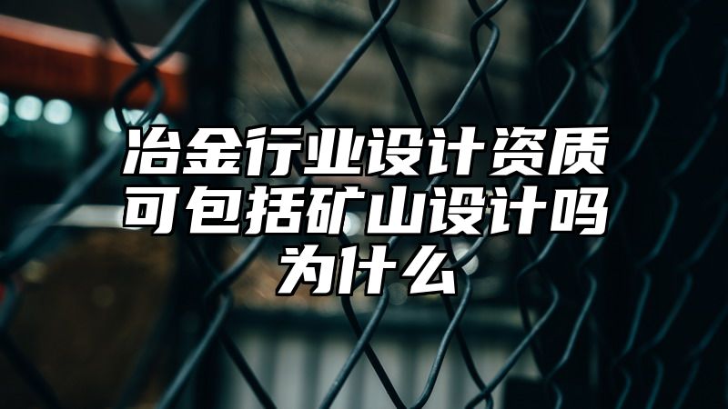 冶金行业设计资质可包括矿山设计吗为什么