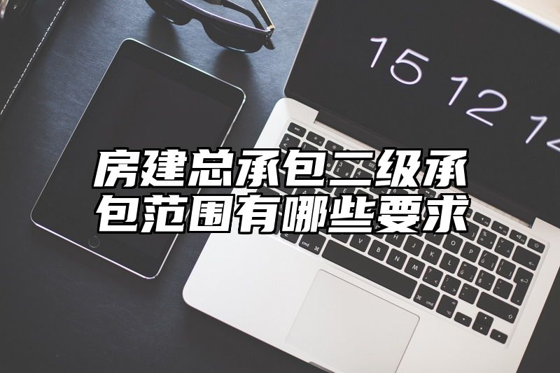 房建总承包二级承包范围有哪些要求