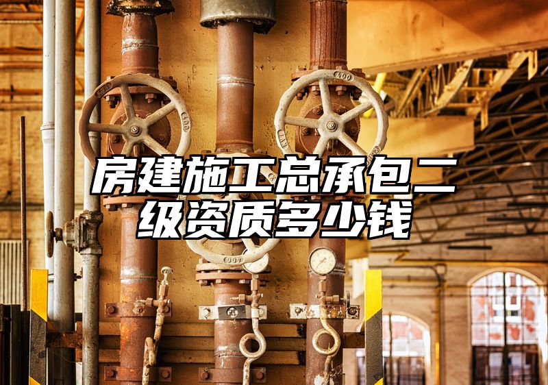 房建施工总承包二级资质多少钱