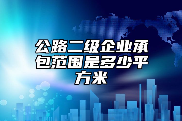 公路二级企业承包范围是多少平方米