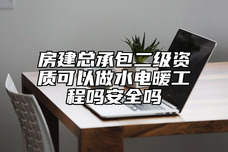 房建总承包二级资质可以做水电暖工程吗安全吗