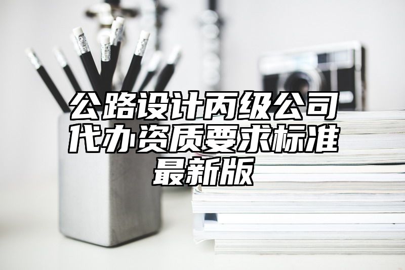 公路设计丙级公司代办资质要求标准最新版