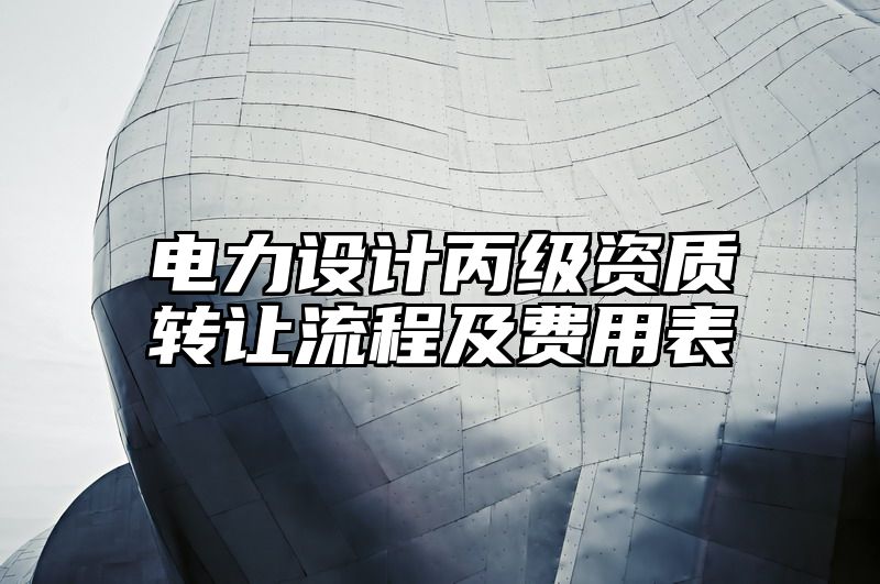 电力设计丙级资质转让流程及费用表