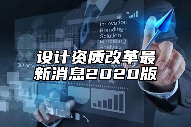 设计资质改革最新消息2020版