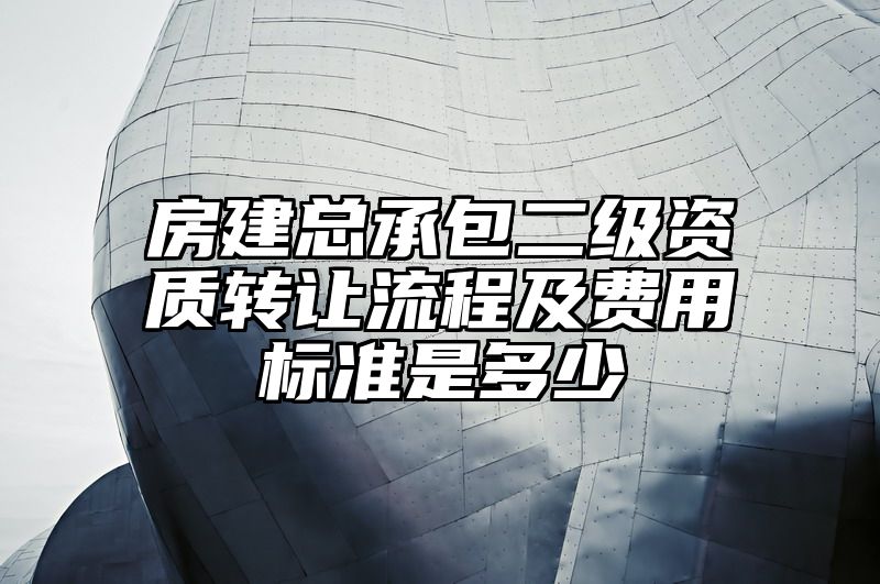 房建总承包二级资质转让流程及费用标准是多少