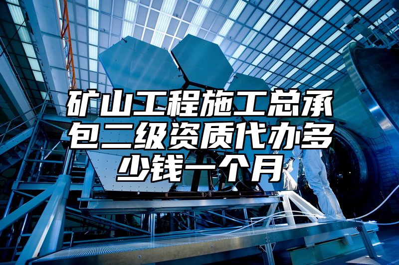 矿山工程施工总承包二级资质代办多少钱一个月