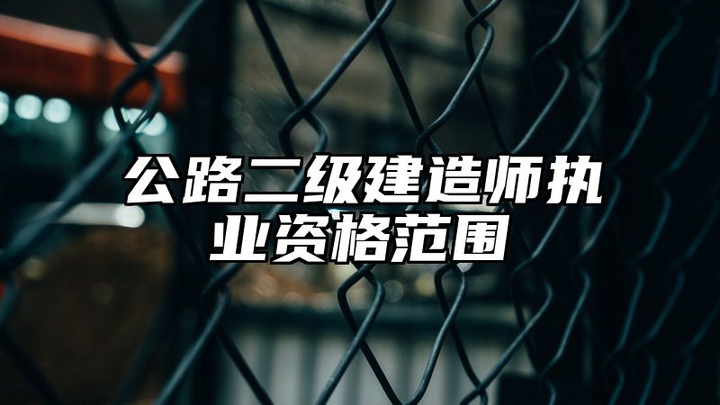 公路二级建造师执业资格范围