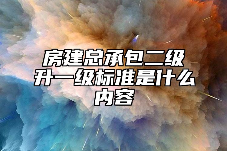 房建总承包二级升一级标准是什么内容