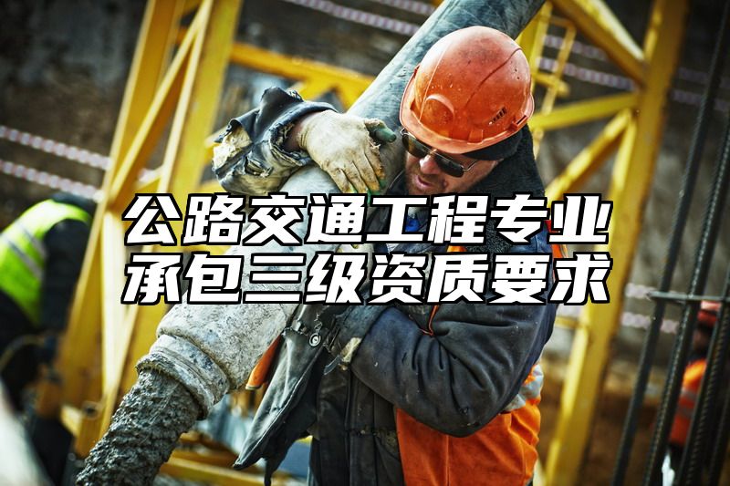 公路交通工程专业承包三级资质要求