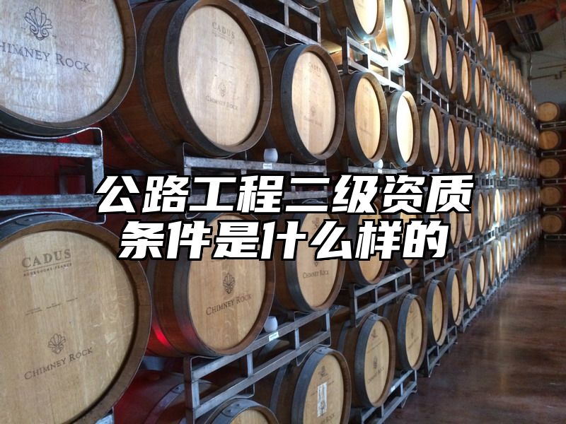 公路工程二级资质条件是什么样的