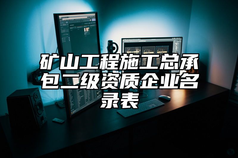 矿山工程施工总承包二级资质企业名录表