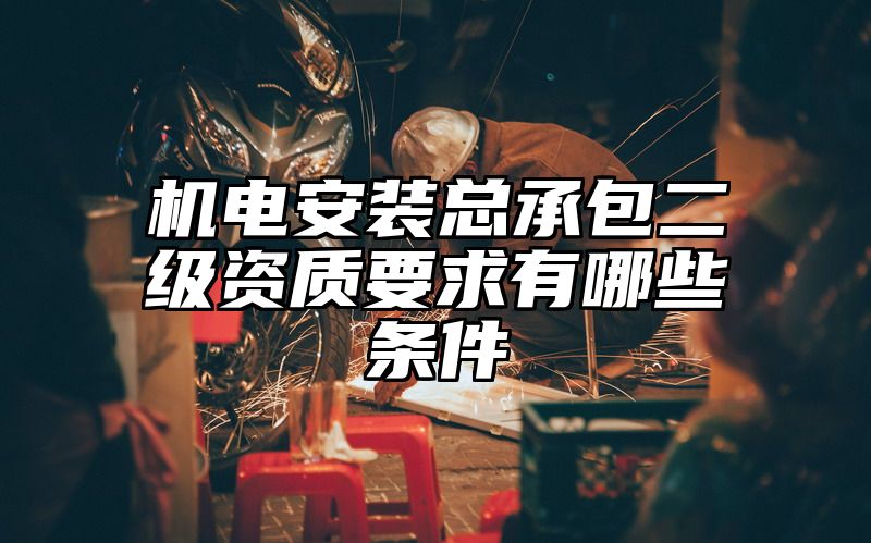 机电安装总承包二级资质要求有哪些条件