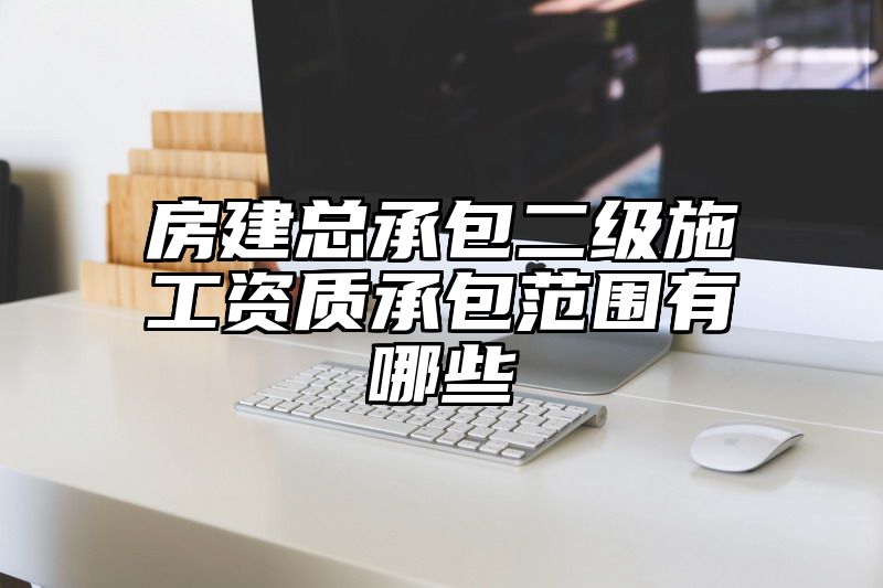 房建总承包二级施工资质承包范围有哪些