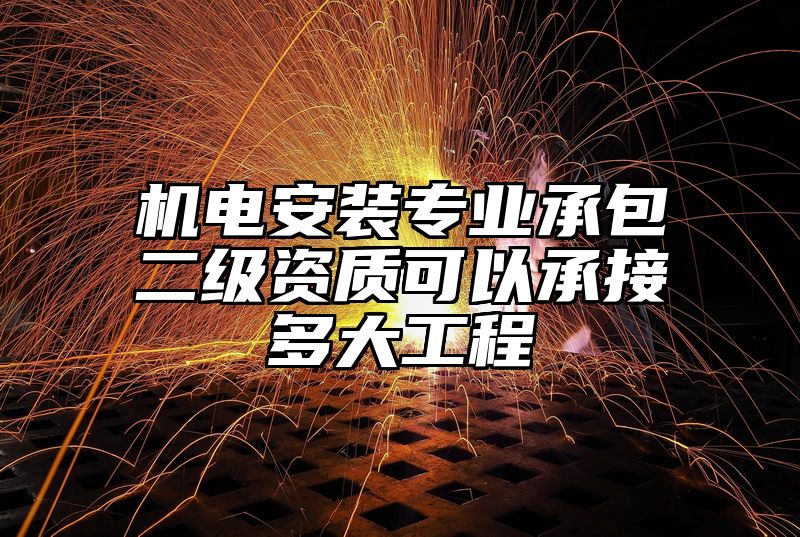 机电安装专业承包二级资质可以承接多大工程