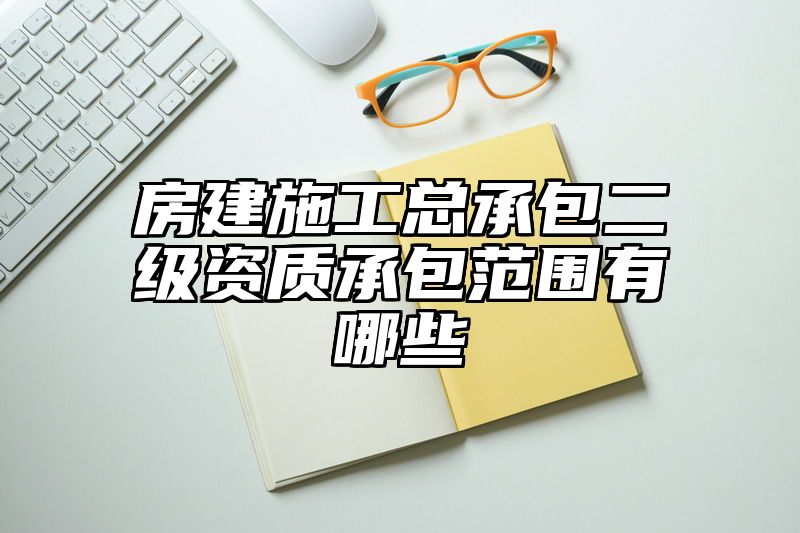 房建施工总承包二级资质承包范围有哪些