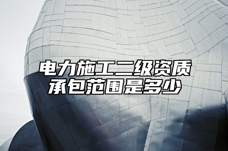 电力施工二级资质承包范围是多少