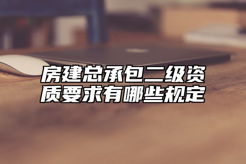 房建总承包二级资质要求有哪些规定