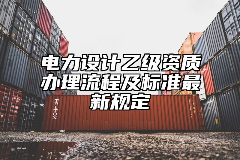 电力设计乙级资质办理流程及标准最新规定