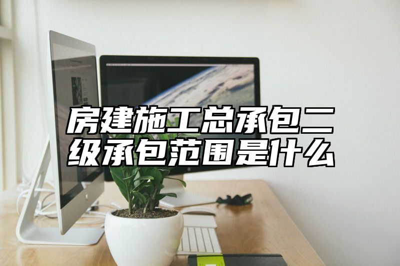 房建施工总承包二级承包范围是什么