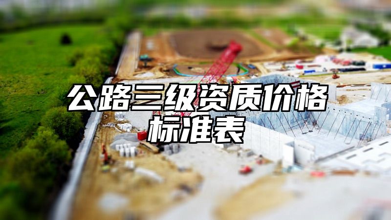 公路三级资质价格标准表