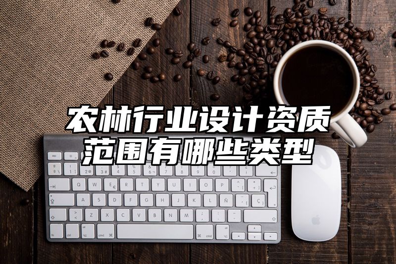 农林行业设计资质范围有哪些类型