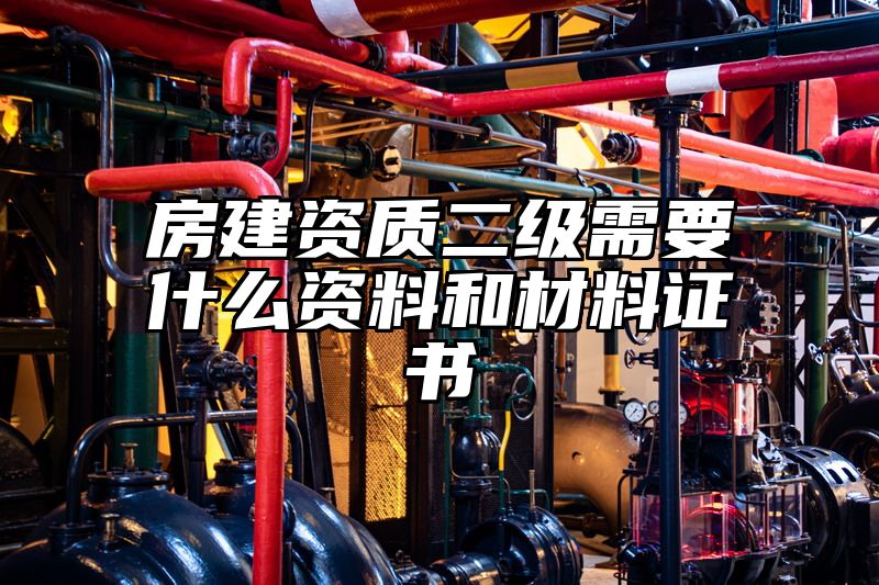 房建资质二级需要什么资料和材料证书