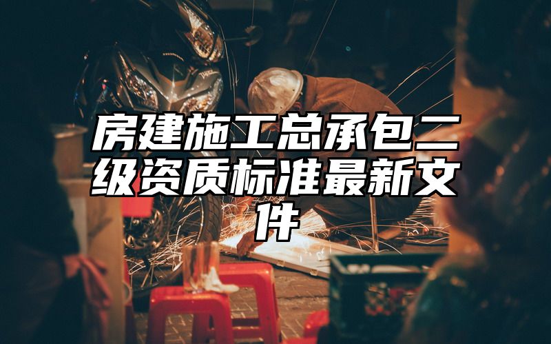 房建施工总承包二级资质标准最新文件