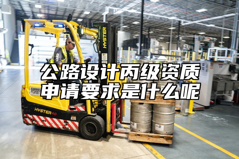 公路设计丙级资质申请要求是什么呢