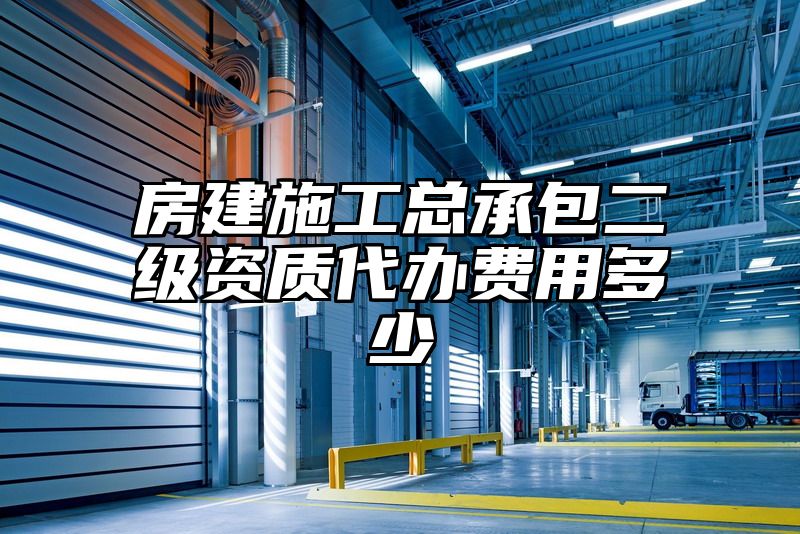 房建施工总承包二级资质代办费用多少